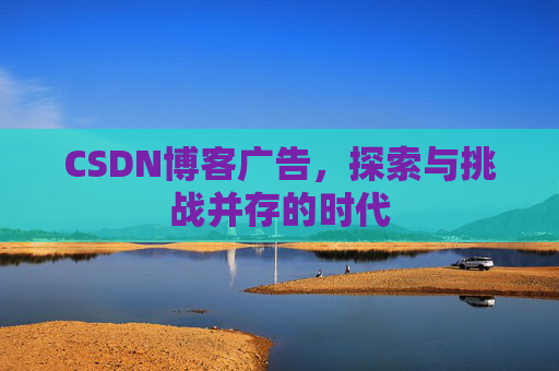 CSDN博客广告，探索与挑战并存的时代