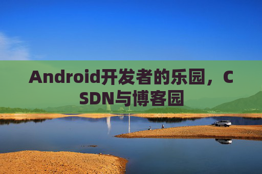 Android开发者的乐园，CSDN与博客园