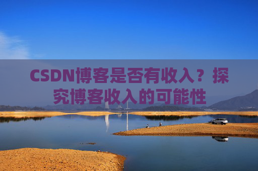 CSDN博客是否有收入？探究博客收入的可能性