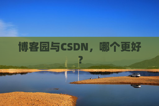 博客园与CSDN，哪个更好？