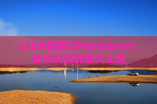 CSDN博客与Markdown,技术交流的强大工具