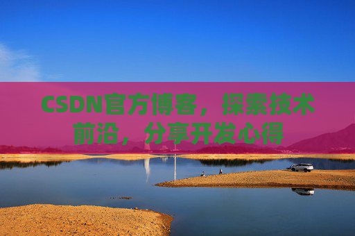CSDN官方博客，探索技术前沿，分享开发心得