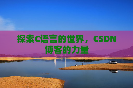 探索C语言的世界，CSDN博客的力量