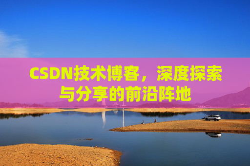 CSDN技术博客，深度探索与分享的前沿阵地